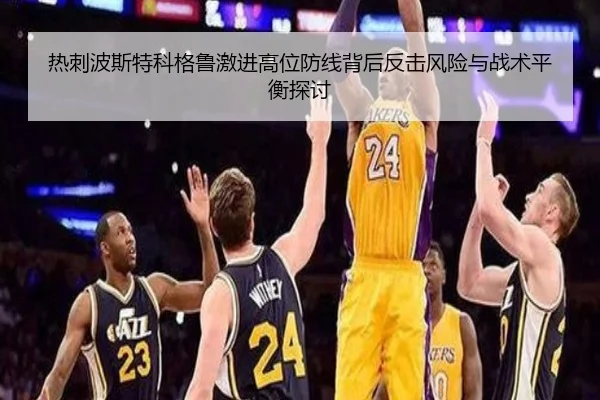 热刺波斯特科格鲁激进高位防线背后反击风险与战术平衡探讨